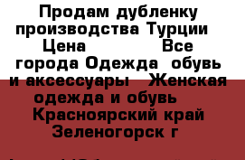 Продам дубленку производства Турции › Цена ­ 25 000 - Все города Одежда, обувь и аксессуары » Женская одежда и обувь   . Красноярский край,Зеленогорск г.